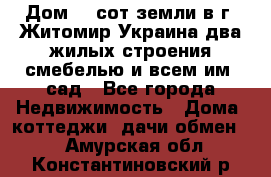 Дом 28 сот земли в г. Житомир Украина два жилых строения смебелью и всем им.,сад - Все города Недвижимость » Дома, коттеджи, дачи обмен   . Амурская обл.,Константиновский р-н